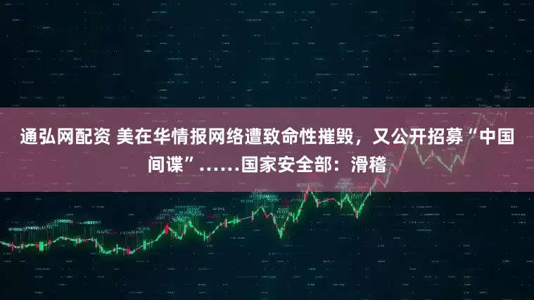通弘网配资 美在华情报网络遭致命性摧毁，又公开招募“中国间谍”……国家安全部：滑稽