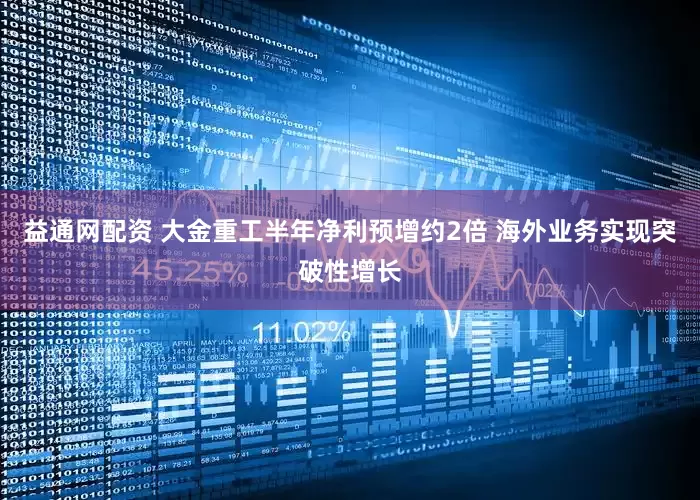 益通网配资 大金重工半年净利预增约2倍 海外业务实现突破性增长