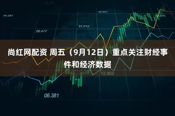 尚红网配资 周五（9月12日）重点关注财经事件和经济数据