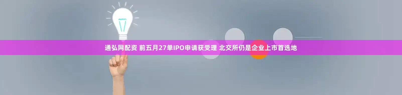 通弘网配资 前五月27单IPO申请获受理 北交所仍是企业上市首选地